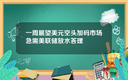 一周展望美元空头加码市场急需美联储放水答理