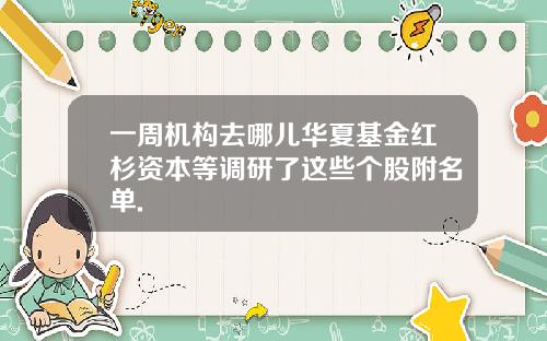 一周机构去哪儿华夏基金红杉资本等调研了这些个股附名单.