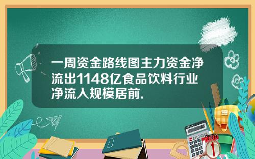一周资金路线图主力资金净流出1148亿食品饮料行业净流入规模居前.