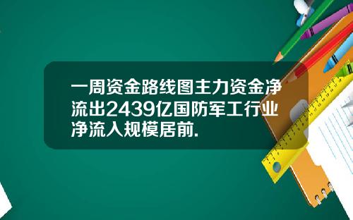 一周资金路线图主力资金净流出2439亿国防军工行业净流入规模居前.