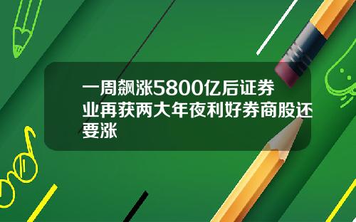 一周飙涨5800亿后证券业再获两大年夜利好券商股还要涨