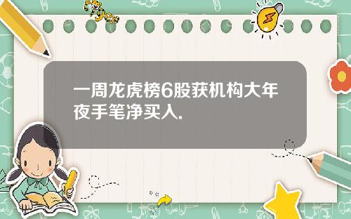 一周龙虎榜6股获机构大年夜手笔净买入.
