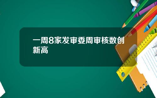 一周8家发审委周审核数创新高