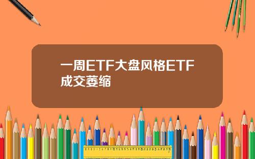 一周ETF大盘风格ETF成交萎缩