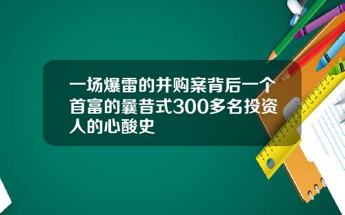 一场爆雷的并购案背后一个首富的曩昔式300多名投资人的心酸史