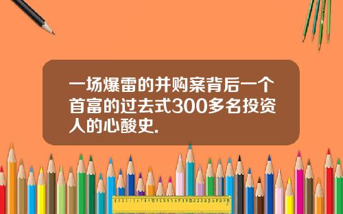 一场爆雷的并购案背后一个首富的过去式300多名投资人的心酸史.