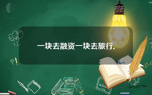 一块去融资一块去旅行.