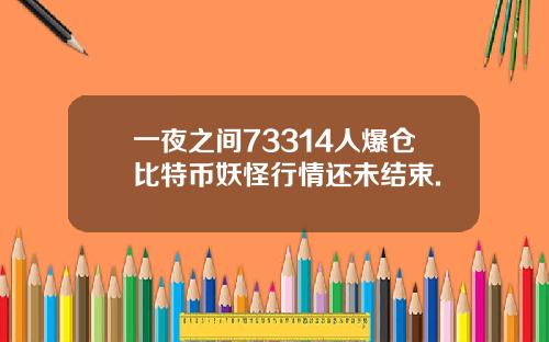 一夜之间73314人爆仓比特币妖怪行情还未结束.