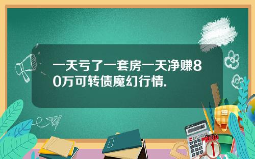 一天亏了一套房一天净赚80万可转债魔幻行情.