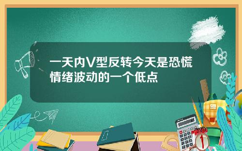 一天内V型反转今天是恐慌情绪波动的一个低点