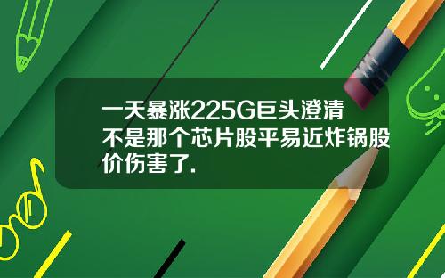 一天暴涨225G巨头澄清不是那个芯片股平易近炸锅股价伤害了.