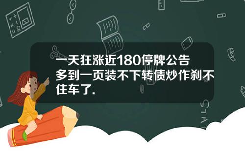 一天狂涨近180停牌公告多到一页装不下转债炒作刹不住车了.