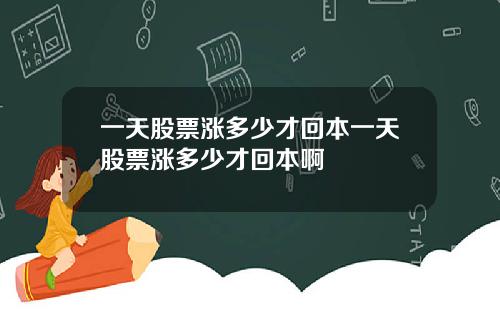 一天股票涨多少才回本一天股票涨多少才回本啊