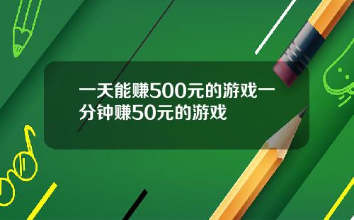 一天能赚500元的游戏一分钟赚50元的游戏
