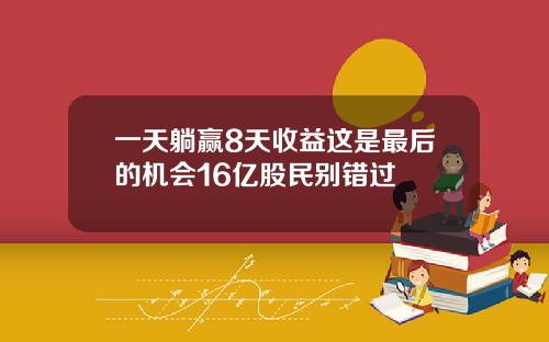 一天躺赢8天收益这是最后的机会16亿股民别错过