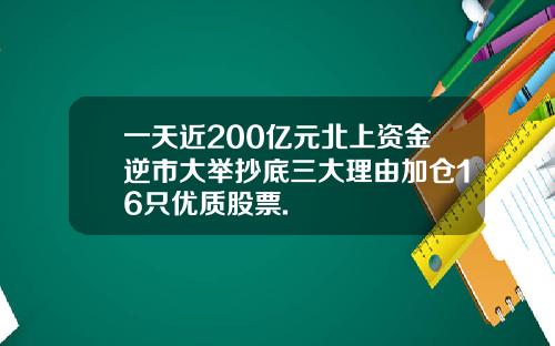 一天近200亿元北上资金逆市大举抄底三大理由加仓16只优质股票.