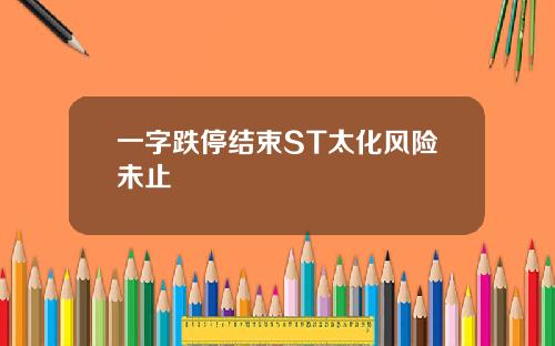 一字跌停结束ST太化风险未止