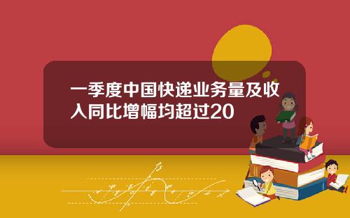 一季度中国快递业务量及收入同比增幅均超过20