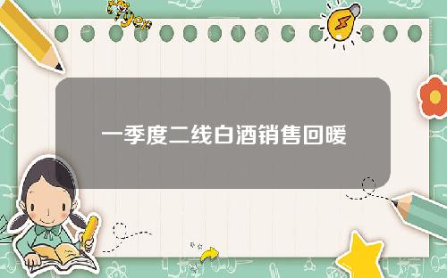 一季度二线白酒销售回暖