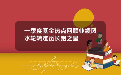 一季度基金热点回顾业绩风水轮转难觅长跑之星