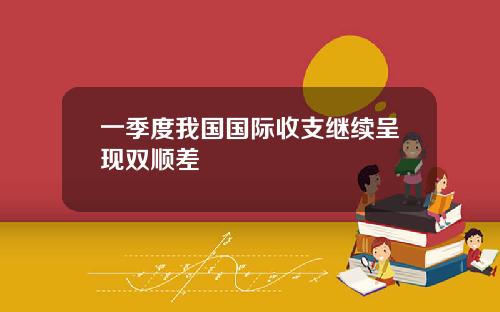 一季度我国国际收支继续呈现双顺差
