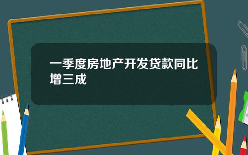 一季度房地产开发贷款同比增三成