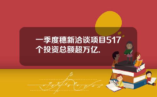 一季度穗新洽谈项目517个投资总额超万亿.