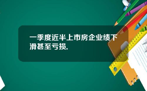 一季度近半上市房企业绩下滑甚至亏损.