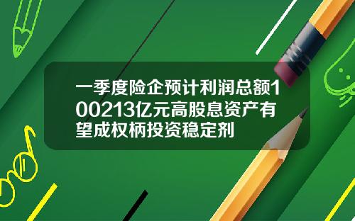 一季度险企预计利润总额100213亿元高股息资产有望成权柄投资稳定剂