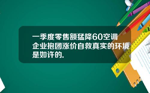 一季度零售额猛降60空调企业抱团涨价自救真实的环境是如许的.