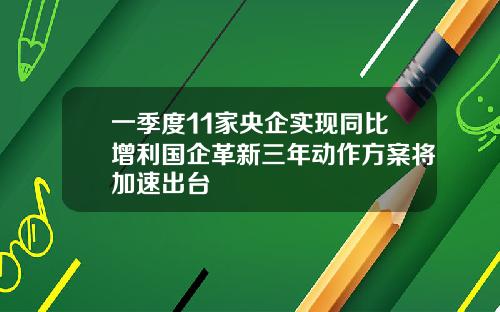 一季度11家央企实现同比增利国企革新三年动作方案将加速出台