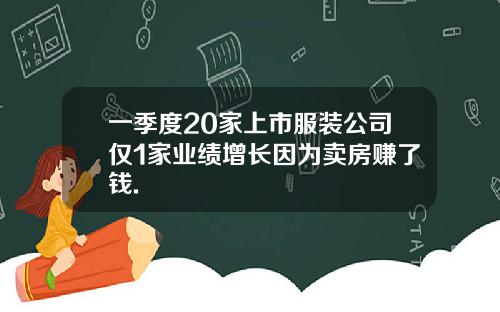 一季度20家上市服装公司仅1家业绩增长因为卖房赚了钱.