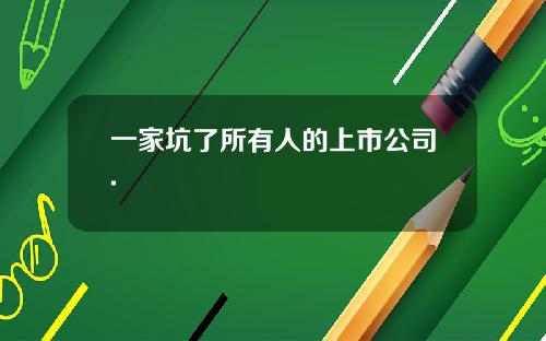 一家坑了所有人的上市公司.