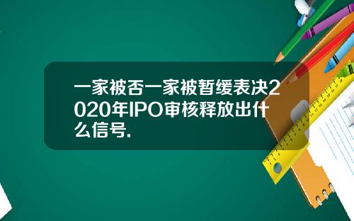 一家被否一家被暂缓表决2020年IPO审核释放出什么信号.