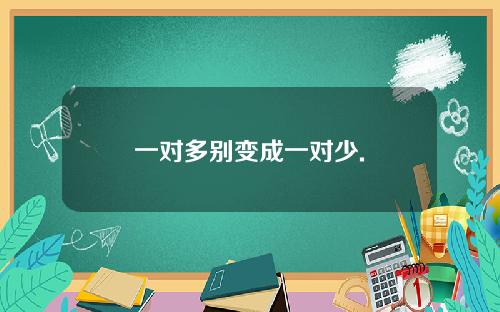 一对多别变成一对少.