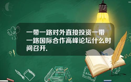 一带一路对外直接投资一带一路国际合作高峰论坛什么时间召开.