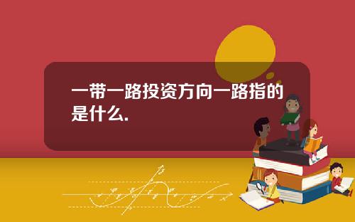 一带一路投资方向一路指的是什么.
