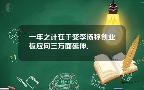 一年之计在于变李扬称创业板应向三方面延伸.