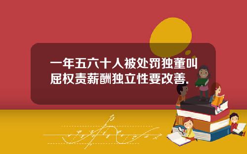 一年五六十人被处罚独董叫屈权责薪酬独立性要改善.