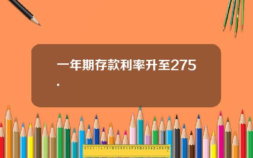 一年期存款利率升至275.