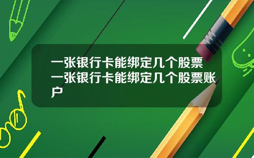 一张银行卡能绑定几个股票一张银行卡能绑定几个股票账户