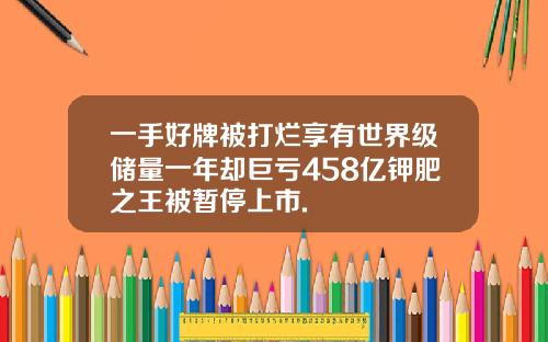 一手好牌被打烂享有世界级储量一年却巨亏458亿钾肥之王被暂停上市.