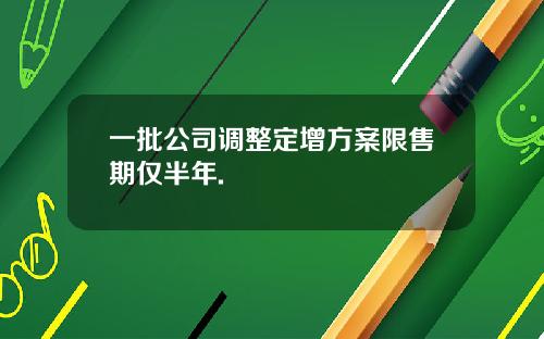 一批公司调整定增方案限售期仅半年.
