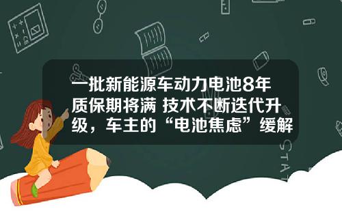 一批新能源车动力电池8年质保期将满 技术不断迭代升级，车主的“电池焦虑”缓解了多少？