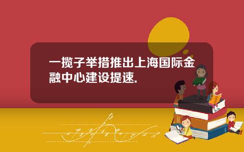 一揽子举措推出上海国际金融中心建设提速.