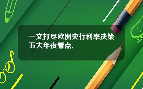 一文打尽欧洲央行利率决策五大年夜看点.