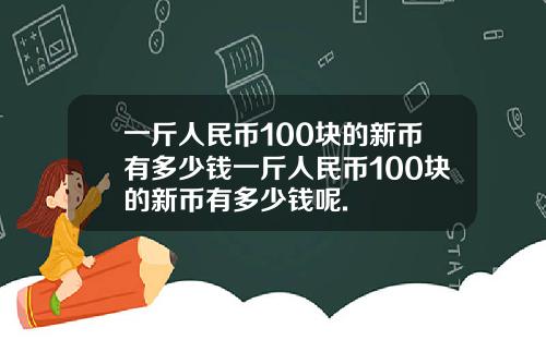 一斤人民币100块的新币有多少钱一斤人民币100块的新币有多少钱呢.