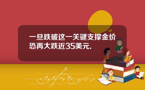 一旦跌破这一关键支撑金价恐再大跌近35美元.