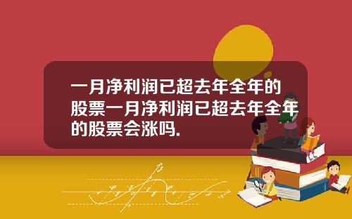一月净利润已超去年全年的股票一月净利润已超去年全年的股票会涨吗.