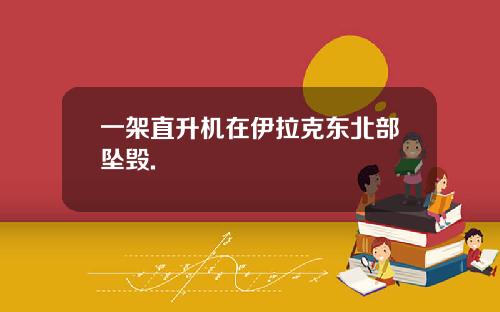 一架直升机在伊拉克东北部坠毁.